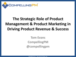 The Strategic Role of Product
Management & Product Marketing in
Driving Product Revenue & Success
Tom Evans
CompellingPM
@compellingpm
Copyright 2015. The Lûcrum Group, Inc. 1
 
