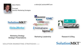 © 2021
Steve Robins
Principal,
Solution Marketing Strategies
Marketing Strategy
Strategic Presentations
Research & Blog
Marketing Leadership
s.robins[at] solutionMKT.com
 