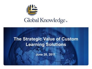 The Strategic Value of Custom Learning Solutions June 20, 2011  
