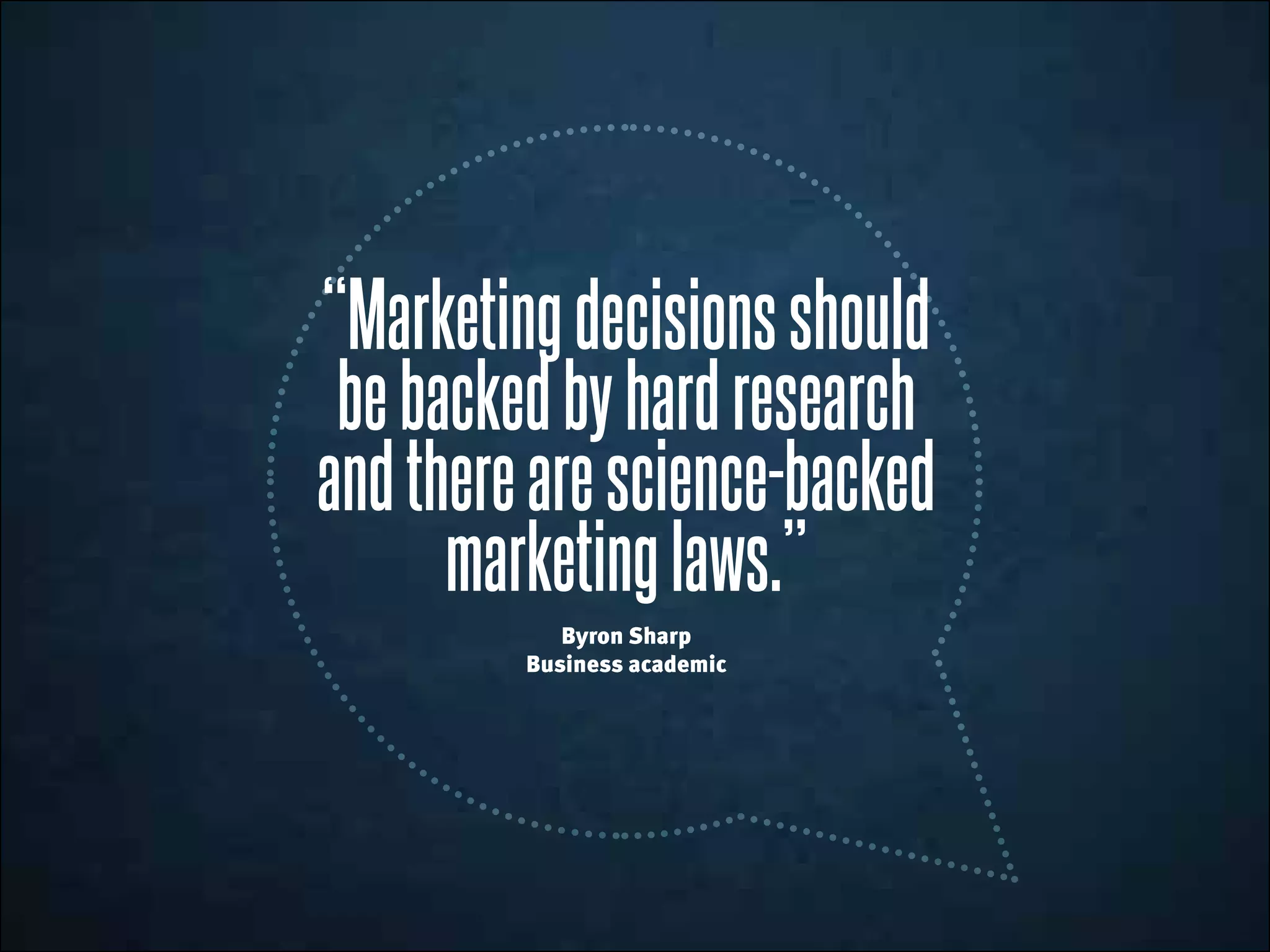 “Marketingdecisionsshould
bebackedbyhardresearch
andtherearescience-backed
marketinglaws.”
Byron Sharp
Business academic
 