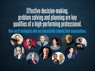 Effectivedecision-making,
problemsolvingandplanningarekey
qualitiesofahigh-performingprofessional.
Hereare11strategistswhoaresuccessfullyshapingtheirorganisations.
 