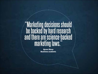 “Marketingdecisionsshould
bebackedbyhardresearch
andtherearescience-backed
marketinglaws.”
Byron Sharp
Business academic
 