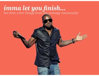 imma let you ﬁnish…
but ﬁrst, a few things from the strategy community
 