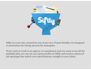 Siftly is a new site, created by one of our own: Frank Strieﬂer. It’s designed
to streamline the hiring process for strate...