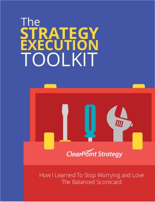 STRATEGY
EXECUTION
TOOLKIT
The
How I Learned To Stop Worrying and Love
The Balanced Scorecard
 
