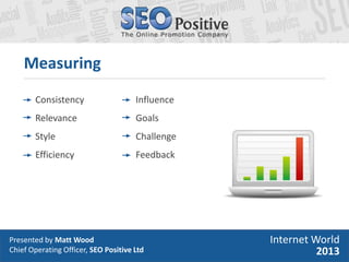 Presented by Matt Wood
Chief Operating Officer, SEO Positive Ltd
Consistency
Relevance
Style
Efficiency
Measuring
Internet...