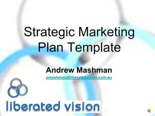 Strategic Marketing
Plan Template
Andrew Mashman
amashman@liberatedvision.com.au

 