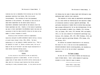 The Structure of Human Memory    8                                    The Structure of Human Memory     9


tradition has led to remarkably little serious use of data from       not discuss how the types of memory might have developed or what

phenomenal experience (see Dulany, 1968, for an early                 mechanisms might underlie their operation.

counterexample).   This avoidance of data from phenomenal                  This approach is rarely taken by experimental psychologists

experience is very pervasive.    Our analysis in this article of      and so to help inform our observations we have explored a number

some recent experiments by the senior author relies on                of literatures outside of current cognitive psychology.     The

unsystematic phenomenal reports made by the subjects after the        particular description of memory that we outline below has been

formal experiment was over.   Clearly, in the course of gathering     most strongly influenced by:    (a) our own introspections; (b) the

the data in those experiments the phenomenal report data were not     work of philosophers on memory (e.g., Bergson, 1911; Furlong,

considered to have the same scientific status as the data on the      1951; von Leyden, 1961; Locke, 1971; Malcolm, 1963; and Russell,
number of correct responses in recall.                                1921);   (c) the early research of introspective psychology (e.g.,

    Recently we have initiated a series of experiments                Crosland, 1921; Kuhlmann, 1907, 1907, 1909; Titchener, 1910); and
explicitly designed to gather phenomenal reports during a variety     (d) current cognitive psychology (Neisser, 1976; Norman, 1976;

of recall tasks (Brewer & Pani, 1982, 1983b).    The basic            and Tulving, 1972).

methodology is to ask subjects a memory question (e.g., "What is           We consider our proposed classification to be tentative.

the opposite of false?" or "Which is farther south, the tip of        One reason for this is that we do not have systematically

Texas or the tip of Florida?") and then request descriptions of       obtained phenomenal reports concerning memory, and therefore we

their mental experience during recall.                                have had to rely on our own and others' unsystematic

                       A BOTANY OF MEMORY                             observations.

                              Purpose                                                           Six Types of Memory

     In this section of the article we take an explicitly                  We will now turn to the botany of memory and describe six

morphological approach to human memory.    We want to find the        types of human memory.     Table 1 gives examples of questions

common forms of human memory and provide careful descriptions of

                                                                                          -- -----
                                                                      intended to elicit these six types of memory.

them, much as a biologist might describe the obvious species                               -------
                                                                                              ------
occurring on a newly discovered island.     In this section we will                         Insert Table 1 about here.
 