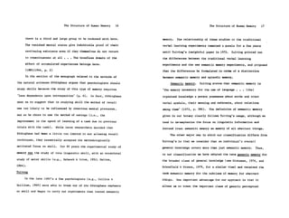 The Structure of Human Memory     16                                 The Structure of Human Memory        17


     there is a third and large group to be reckoned with here.        memory.   The relationship of these studies to the traditional
     The vanished mental states give indubitable proof of their        verbal learning experiments remained a puzzle for a few years
     continuing existence even if they themselves do not return        until Tulving's insightful paper in 1972.   Tulving pointed out

     to consciousness at all .    .   The boundless domain of the      the differences between the traditional verbal learning

     effect of accumulated experiences belongs here.                   experiments and the new semantic memory experiments, and proposed

     (1885/1964,   p. 2)                                               that the differences be formulated in terms of a distinction

     In the section of the monograph related to the methods of         between semantic memory and episodic memory.
the natural sciences Ebbinghaus argues that psychologists should            Semantic memory.   Tulving states that semantic memory is

study skills because the study of this type of memory requires         "the memory necessary for the use of language .   . .   Lthe]

"less dependence upon introspection" (p. 8).     In fact, Ebbinghaus   organized knowledge a person possesses about words and other

went on to suggest that in studying skill the method of recall         verbal symbols, their meaning and referents, about relations

was too likely to be influenced by conscious mental processes,         among them" (1972, p. 386).   The definition of semantic memory

and so he chose to use the method of savings (i.e.,    the             given in our botany clearly follows Tulving's usage, although we

improvement in the speed of learning of a task due to previous         tend to de-emphasize the focus on linguistic information and
trials with the task).     While later researchers decided that        instead treat semantic memory as memory of all abstract things.
Ebbinghaus had been a little too limited in not allowing recall
                                                                            The other major way in which our classification differs from
techniques, they essentially accepted the methodologically
                                                                       Tulving's is that we consider that an individual's overall
motivated focus on skill.     For 80 years the experimental study of
                                                                       general knowledge covers more than just semantic memory.        Thus,
memory was the study of rote linguistic skill, with an occasional
                                                                       in our classification we have adopted the term generic memory for
study of motor skills (e.g., McGeoch & Irion, 1952; Melton,
                                                                       the broader class of general knowledge (see Hintzman, 1978, and
1964).
                                                                       Schonfield & Stones, 1979, for a similar view) and retained the
Tulving                                                                term semantic memory for the subclass of memory for abstract
     In the late 1960's a few psychologists (e.g., Collins &           things.   One important advantage for our approach is that it

Quillian, 1969) were able to break out of the Ebbinghaus emphasis      allows us to treat the important class of generic perceptual
on skill and began to carry out experiments that tested semantic
 