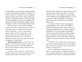 The Structure of Human Memory   42                                 The Structure of Human Memory     43


and draw inferences.   Thus, having learned Illinois-Springfield    structure production schemas for more than a few items is a skill

our subject could paraphrase the information, "Springfield is the   that takes a number of repetitions to develop.   The contrast

capital of Illinois" or "The capital of Illinois is Springfield."   between the ability to produce thoughts and to produce surface

Similarly the subject should be able to make the inference that     structure schemas was noted by Ebbinghaus (1885/1964, p. 50), and

"Chicago is not the capital of Illinois."   Note that for someone   was studied by a number of investigators as the difference

who did not know English the ability to give "Springfield" when     between "logical" and "rote" memory (Cofer, 1941; Welborn &

presented with "Illinois" would be merely an example of memory      English, 1937).
represented in the form of a surface structure production schema.        For purposes of clarity we have been using examples of
     The effect of repetition with variation for meaningful         meaningless linguistic input to discuss the development of

linguistic input can have a different effect than it has for the    surface structure production schemas.   However, because of the
other inputs.   There is not necessarily a shift toward more        hierarchically organized nature of the two forms of linguistic

abstract representations.   With even a single instance of          representations, one can also investigate the development of

expository language the initial representation is already           surface structure production schemas for meaningful sentences.

abstract, and its content may be extremely abstract (e.g.,          There is a wide range of studies showing that for meaningful

"Religion stems from the need to know").    When there is           sentences the memory for the underlying thoughts is better than

repetition with variation there is an increase in the richness      the memory for the surface structure (e.g., Brewer, 1975; Sachs,

and complexity of the representation.                               1967).

    Meaningless (surface structure).    We postulate that after          Consideration of what it means to repeat a surface structure

exposure to a single instance of a meaningless linguistic input     with acceptable variation (change the type face, shift speakers)

individuals have an auditory or visual image representation.        shows that this type of input does not lead to the same level of

Some of the early introspective studies of memory support this      abstraction as the other inputs.

position (Fernald, 1912).                                               There is one area where rote linguistic skill is very

     In addition to image representations, a single exposure to a   important.   Each native speaker of a language has to master the

meaningless linguistic input leads to the beginning of a surface    tens of thousands of lexical forms that make up the vocabulary of
structure production schema.   The development of surface           the language.   Clearly the ability to develop surface structure
 