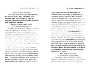The Structure of Human Memory   48                                   The Structure of Human Memory     49


                STRUCTURE OF MEMORY:   IMPLICATIONS                  type of knowledge that constitutes semantic memory (the
     In this section of the chapter we will relate the earlier,      meaningful linguistic input column).     In moving through the
more descriptive botany of memory to our analysis of the             visual world, we tend to view constant objects and constant
structure of memory.    We will also work out some of the            places in the environment from a variety of perspectives.       It is
implications of our structural account for a number of particular    this type of interaction with the world that leads to the
issues in the study of human memory.                                 development of generic visual memory (the repeated with variation
            Relation of the Botany of Memory (Table 1)               rows in the visual-spatial input columns).     In learning to speak
               to the Structure of Memory (Table 2)                  a language and in memorizing nonsense syllable lists for
     Our intent in outlining the botany of memory was to describe    experimental psychologists, we develop the surface structure
common types of human memory.    Our intent in the structural        production schemas that make up rote linguistic skill (the
account was to give an analytic account of possible types of         repeated without variation rows in the meaningless linguistic
human memory along with some indication about how different forms    input column).     In carrying out some of the complex repetitive
of memory are acquired.   We think that the types of memory          processes that are part of modern civilization (arithmetic, text
discussed in the botany are the ecologically important subset of     editing) we come to develop cognitive skills, and finally when we
the possible types of memory given in Table 2. They are the          repeatedly manipulate objects in the world we come to develop
subset that tends to occur in the normal ecological interactions     motor skills.     Thus, by taking the analysis of the structure of
with the environment.                                                memory, and looking at naturally occurring human actions, we find
    SIn moving around in the world one tends to be exposed to        the botany of memory to be a natural consequence of the operation
many unique co-occurrences of meaningful visual-spatial input,       of the human memory system and the normal organism-environment
meaningful visual-temporal input, meaningful auditory input, and     interactions in our culture.
linguistic input.   It is roughly this set of representations (the                      Mental Imagery in the Transfer
single instance rows in Table 2) that go into making up personal                     of Procedural Memory to Semantic Memory
memory.   In our dealings with the world, and in particular in our        In our analysis of memory we noted that the knowledge
dealings with the products of culture, we are exposed to much        involved in practiced skills is represented in production schemas
abstract knowledge (facts, propositions, thoughts).    It is this    and little imaginal experience is reported during a skilled
 