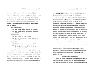 The Structure of Human Memory     50                                   The Structure of Human Memory   51


performance.    However, in the course of pilot work for an            and knowledge that and suggests that the mental imagery might

experiment on phenomenal experience during memory (Brewer & Pani,      play a functional role in performing the memory task.

1982, 1983b) we have uncovered an interesting class of mental               In the course of everyday life one rarely needs to perform

processes.     If one asks a subject for a propositional account of    procedural tasks in imagistic form.    However, mental arithmetic

information that "resides in" procedural (skill) memory then           is an exception.     Most mental skills are carried out in

there is a striking occurrence of appropriate mental imagery.          interaction with cultural objects (e.g., a computer terminal for

Thus for example:                                                      text editing; pencil and paper for square roots), and we have

     a. Rote linguistic skill                                          argued that during skilled performance little imagery occurs.

             (1) "What is the seventh letter of the alphabet?"         However, in everyday life one occasionally needs to carry out the

             (2) "What is the next to last digit of your phone         task of simple arithmetic without paper and pencil and so resorts
                  number?"
                                                                       to "mental arithmetic" or "doing the problem in your head."     In
     b. Cognitive skill
                                                                       keeping with our account of mentally performed skills, there
             (1) "What is the sum of 78 and 43?"
                                                                       appears to be strong imagery in this task.     The phenomenon is so
             (2) "What are the last three letters of the plural
                 of irony?"                                            powerful in this case that when B. F. Skinner (1957) was

     c. Motor skill                                                    attempting to work out a radical behaviorist approach to

             (1) "Which finger do you use to type an 'r'?"             psychology he was forced to note that, "In intraverbal chaining,
             (2) "When backing a car which direction do you turn       for example, necessary links are sometimes missing from the
                 the steering wheel in order to make the back of
                 the car go to the left?"                              observable data.     When someone solves a problem in 'mental
     It appears that in these cases one is able to divide one's        arithmetic,' the initial statement of the problem and the final
conscious mental processing into two parts.    One part of the mind    overt answer can often be related only by inferring covert
carries out the procedural task in imagistic form and the other        events" (p. 434).
part of the mind notes the contents of the images and gives the                           Multiple Forms of Representation

required propositional answer.     It seems to us that this class of        One of the obvious consequences of our analysis of memory is

phenomena shows the qualitative difference between knowledge how       that there are many different forms of memory representation.

                                                                       The same event can result in different memory representations (as
 