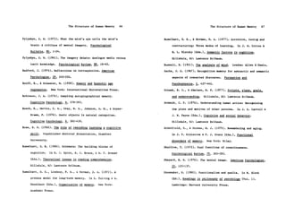 The Structure of Human Memory      66                                 The Structure of Human Memory       67


Pylyshyn, Z. W. (1973). What the mind's eye tells the mind's           Rumelhart, D. E., & Norman, D. A. (1977). Accretion, tuning and

     brain: A critique of mental imagery.     Psychological                 restructuring: Three modes of learning.      In J. W. Cotton &

     Bulletin, 80, 1-24.                                                    R. L. Klatzky (Eds.), Semantic factors in cognition.

Pylyshyn, Z. W. (1981). The imagery debate: Analogue media versus           Hillsdale, NJ: Lawrence Erlbaum.

     tacit knowledge.     Psychological Review, 88, 16-45.             Russell, B. (1921). The analysis of mind.      London: Allen & Unwin.

Radford, J. (1974). Reflections on introspection. American             Sachs, J. S. (1967). Recognition memory for syntactic and semantic

     Psychologist, 29, 245-250.                                             aspects of connected discourse. Perception and
Reiff, R.,    & Scheerer, M. (1959). Memory and hypnotic age                Psychophysics, 2, 437-442.
     regression.    New York: International Universities Press.        Schank, R. C., & Abelson, R. P. (1977). Scripts, plans, goals,
Robinson, J. A. (1976). Sampling autogiographical memory.                   and understanding.   Hillsdale, NJ: Lawrence Erlbaum.

     Cognitive Psychology, 8, 578-595.                                 Schmidt, C. F. (1976). Understanding human action: Recognizing

Rosch, E., Mervis, C. B., Gray, W. D.,    Johnson, D. M., & Boyes-          the plans and motives of other persons.      In J. S. Carroll &

     Braem, P. (1976). Basic objects in natural categories.                 J. W. Payne (Eds.), Cognition and social behavior.

     Cognitive Psychology, 8, 382-439.                                      Hillsdale, NJ: Lawrence Erlbaum.

Ross, B. H. (1982). The role of reminding learning a cognitive         Schonfield, D., & Stones, M. J. (1979). Remembering and aging.

     skill.    Unpublished doctoral dissertation, Stanford                  In J. F. Kihlstrom & F. J. Evans (Eds.), Functional

     University.                                                            disorders of memory.   New York: Wiley.

Rumelhart, D. E. (1980). Schemata: The building blocks of              Shallice, T. (1972). Dual functions of consciousness.

     cognition.     In R. J. Spiro, B. C. Bruce, & W. F. Brewer            Psychological Review, 79, 383-393.

     (Eds.), Theoretical issues in reading comprehension.              Shepard, R. N. (1978). The mental image.    American Psychologist,

     Hillsdale, NJ: Lawrence Erlbaum.                                       33, 125-137.

Rumelhart, D. E., Lindsay, P. H., & Norman, D. A. (1972). A            Shoemaker, S. (1980). Functionalism and qualia.     In N. Block

     process model for long-term memory.     In E. Tulving & W.             (Ed.), Readings in philosophy of psychology (Vol. 1).

     Donaldson (Eds.), Organization of memory.     New York:               Cambridge: Harvard University Press.

     Academic Press.
 