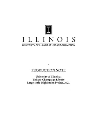 H
I LLJNOJ S
UNIVERSITY OF ILLINOIS AT URBANA-CHAMPAIGN




       PRODUCTION NOTE
          University of Illinois at
        Urbana-Champaign Library
   Large-scale Digitization Project, 2007.
 