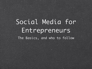 Social Media for
  Entrepreneurs
The Basics, and who to follow
 