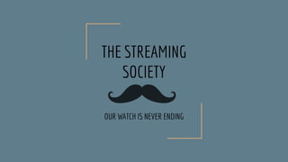 THE STREAMING
SOCIETY
OUR WATCH IS NEVER ENDING
 