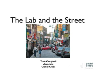 The Lab and the Street




        Tom Campbell
          Associate
         Global Cities
 