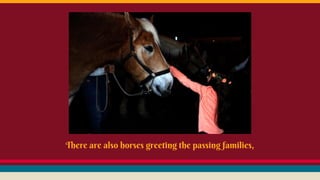 There are also horses greeting the passing families,
 