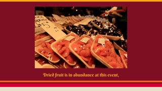 Dried fruit is in abundance at this event,
 
