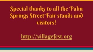 Special thanks to all the Palm
Springs Street Fair stands and
visitors!
http://villagefest.org
 