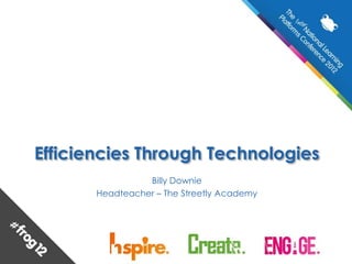 Efficiencies Through Technologies
                 Billy Downie
       Headteacher – The Streetly Academy
 