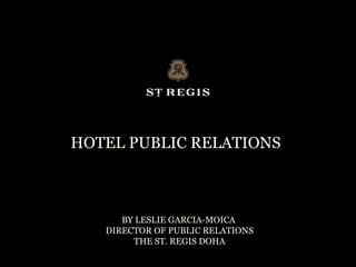 HOTEL PUBLIC RELATIONS



      BY LESLIE GARCIA-MOICA
   DIRECTOR OF PUBLIC RELATIONS
        THE ST. REGIS DOHA
 
