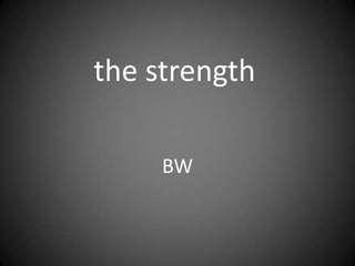the strength
BW
 