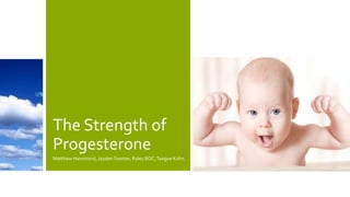 The Strength of
Progesterone
Matthew Hammond, JaydenToomer, Ryley BOC,Teague Kuhn.
 