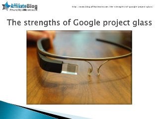 http://www.blog.affiliatevote.com/the-strengths-of-google-project-glass/
 