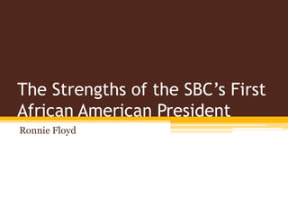 The Strengths of the SBC’s First
African American President
Ronnie Floyd
 