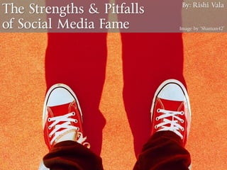 The Strengths & Pitfalls
of Social Media Fame Image by “Shaman42”
By: Rishi Vala
 