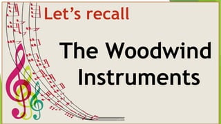 The Woodwind
Instruments
Let’s recall
 
