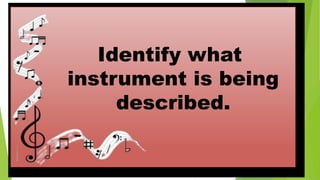 Identify what
instrument is being
described.
 