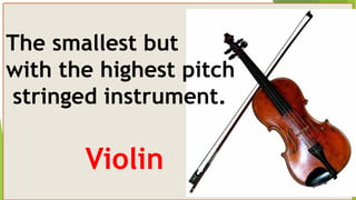 Violin
The smallest but
with the highest pitch
stringed instrument.
 