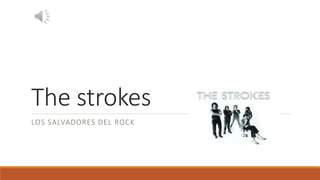 The strokes 
LOS SALVADORES DEL ROCK 
 