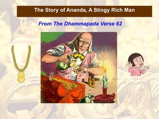 1
The Story of Ananda, A Stingy Rich Man
From The Dhammapada Verse 62
 