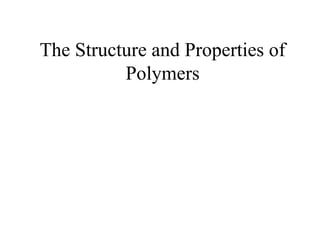 The Structure and Properties
of Polymers
 