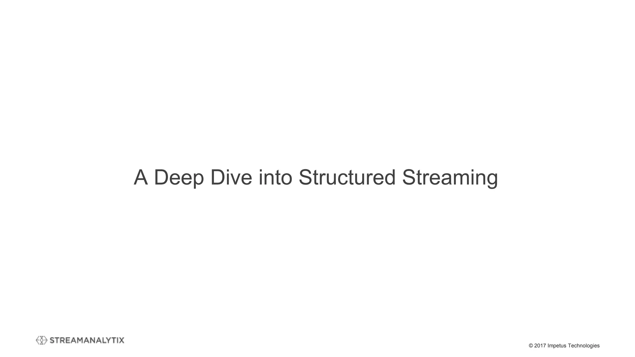 © 2017 Impetus Technologies
A Deep Dive into Structured Streaming
 