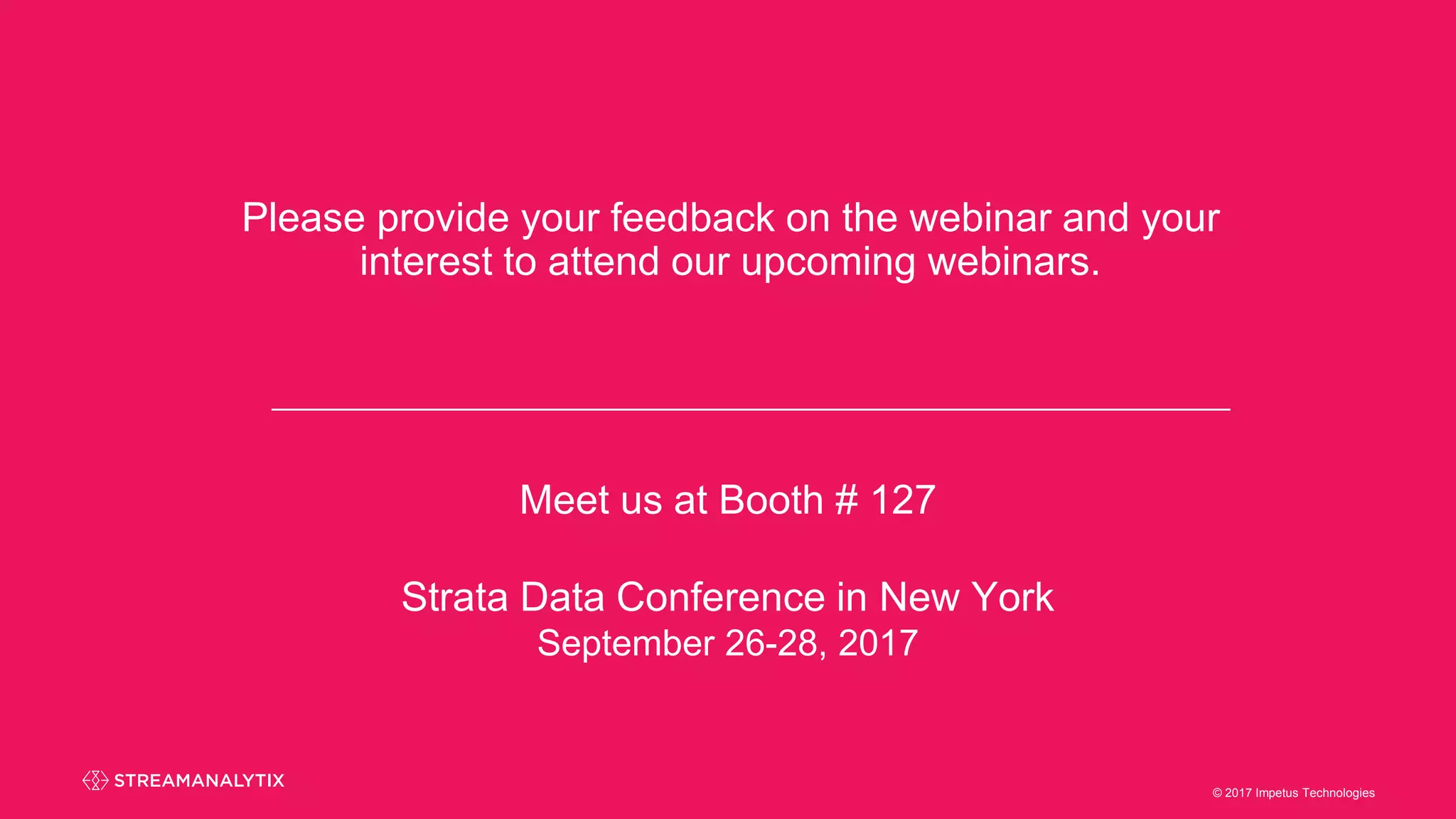 © 2017 Impetus Technologies© 2017 Impetus Technologies
Please provide your feedback on the webinar and your
interest to attend our upcoming webinars.
Meet us at Booth # 127
Strata Data Conference in New York
September 26-28, 2017
 