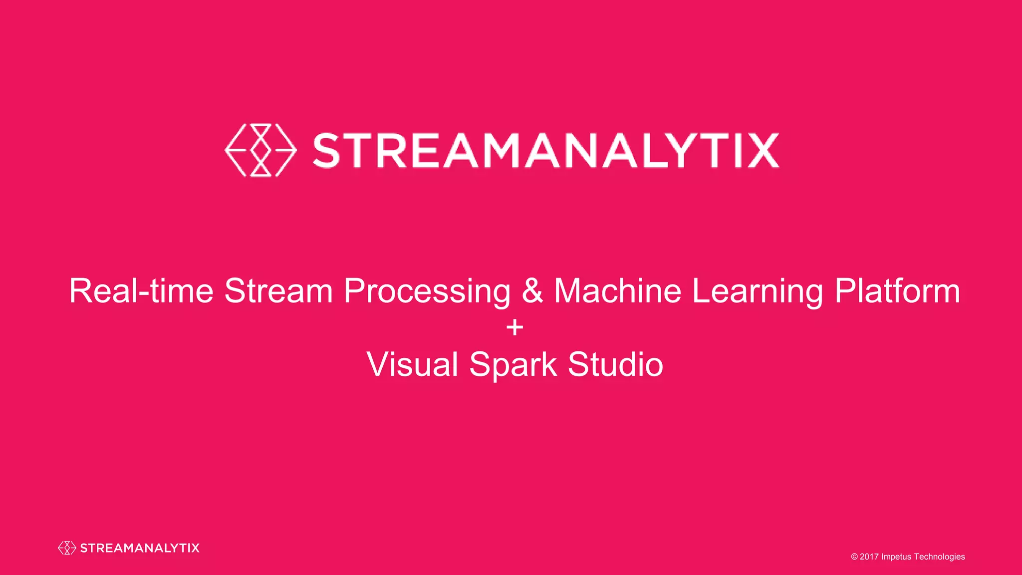 © 2017 Impetus Technologies© 2017 Impetus Technologies
Real-time Stream Processing & Machine Learning Platform
+
Visual Spark Studio
 