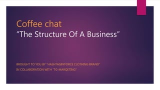 Coffee chat
“The Structure Of A Business”
BROUGHT TO YOU BY “HASHTAGBYFORCE CLOTHING BRAND”
IN COLLABORATION WITH “TG-MARQETING”
 