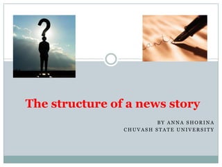 The structure of a news story
                         BY ANNA SHORINA
                CHUVASH STATE UNIVERSITY
 