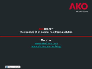 AKOTRACE ®
The structure of an optimal heat tracing solution


                 More on:
             www.akotrace.com
           www.akotrace.com/blog/
 