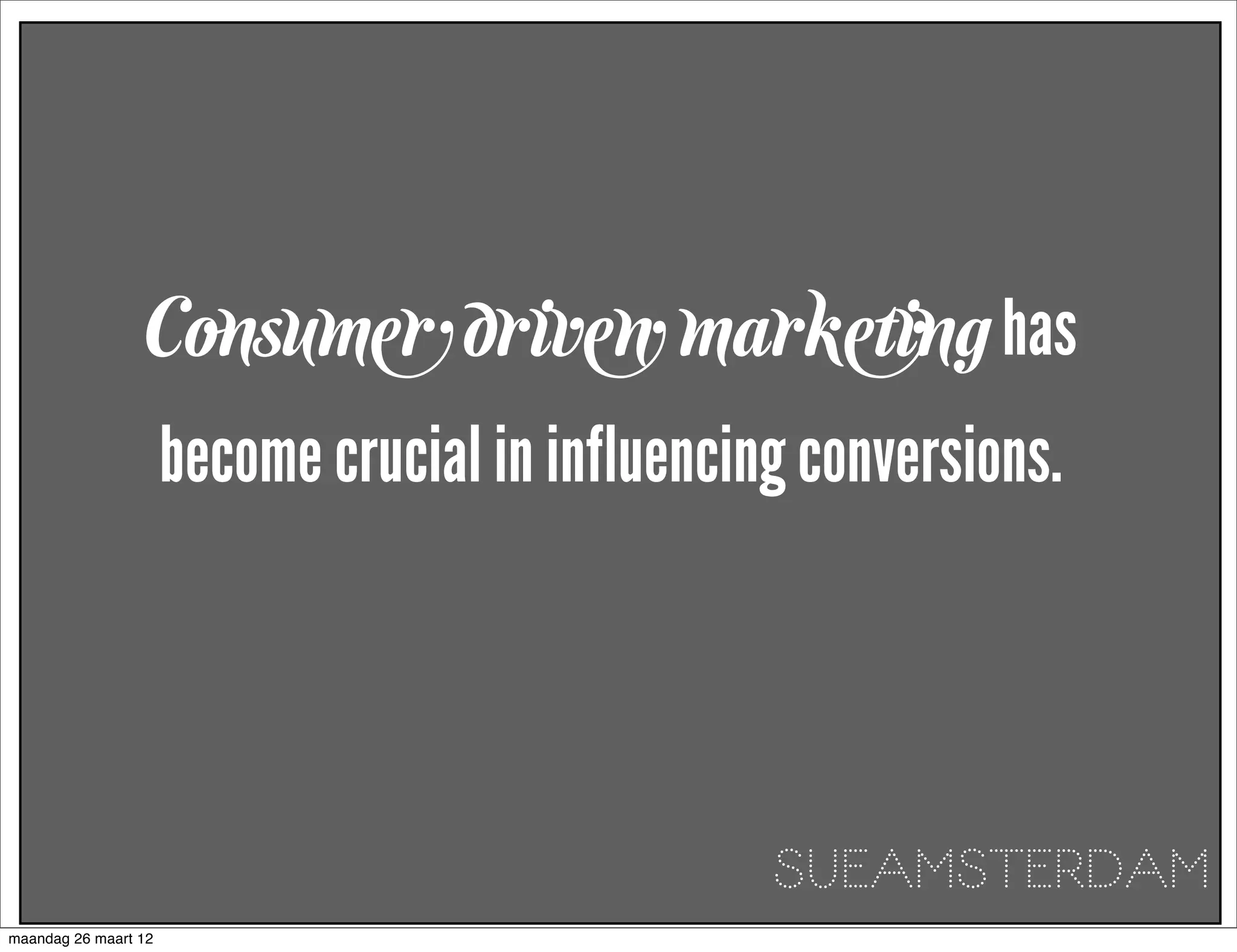 Consumer driven marketing has
                      become crucial in influencing conversions.




                                                  SUEAMSTERDAM
maandag 26 maart 12
 