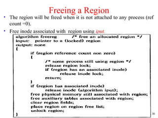 46
Freeing a Region
• The region will be freed when it is not attached to any process (ref
count =0).
• Free inode associated with region using iput.
 