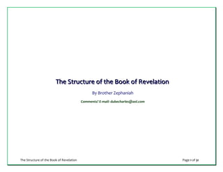 The Structure of the Book of Revelation Page 1 of 31
TTThhheee SSStttrrruuuccctttuuurrreee ooofff ttthhheee BBBooooookkk ooofff RRReeevvveeelllaaatttiiiooonnn
By Brother Zephaniah
Comments? E-mail: dubecharles@aol.com
 