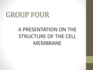 GROUP FOUR
A PRESENTATION ON THE
STRUCTURE OF THE CELL
MEMBRANE
 