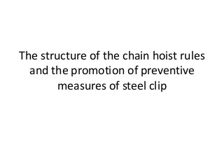 The structure of the chain hoist rules
and the promotion of preventive
measures of steel clip
 