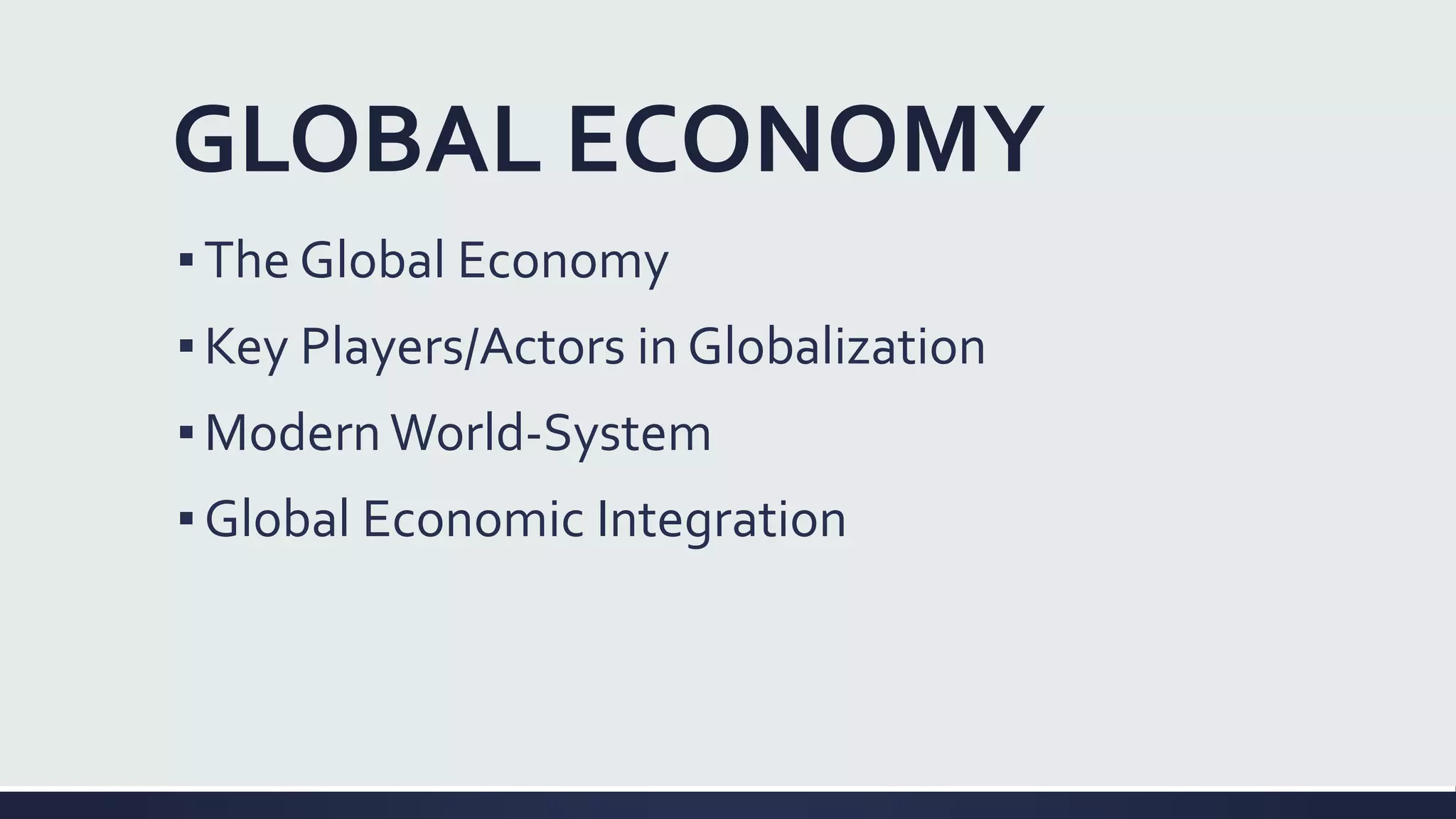 GLOBAL ECONOMY
▪The Global Economy
▪Key Players/Actors in Globalization
▪Modern World-System
▪Global Economic Integration
 