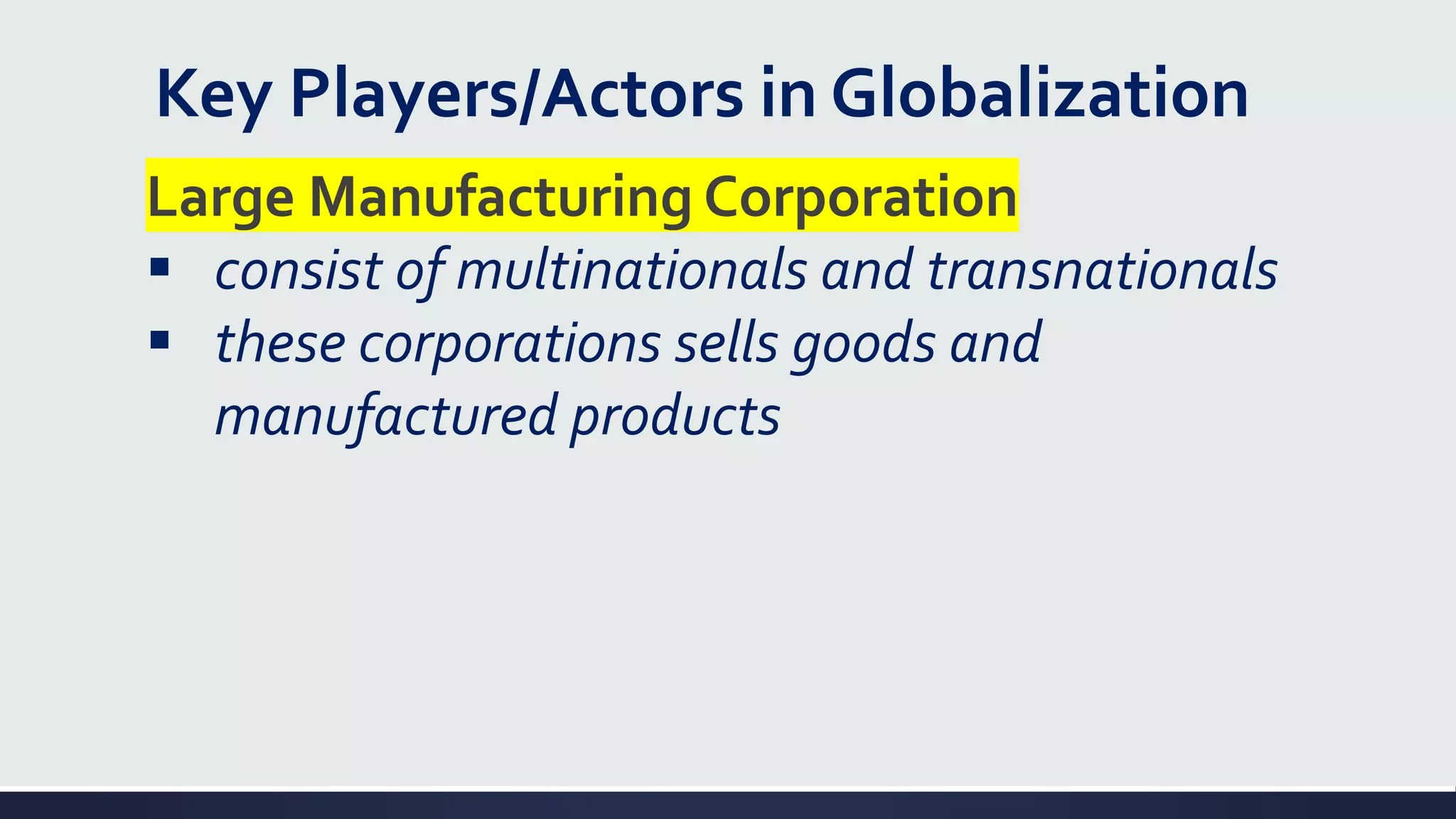 Key Players/Actors in Globalization
Large Manufacturing Corporation
▪ consist of multinationals and transnationals
▪ these corporations sells goods and
manufactured products
 